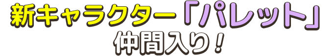 新キャラクター「パレット」仲間入り！