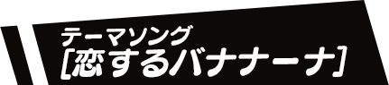 テーマソング「恋するバナナーナ」