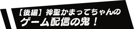 【後編】神聖かまってちゃんのゲーム配信の鬼！