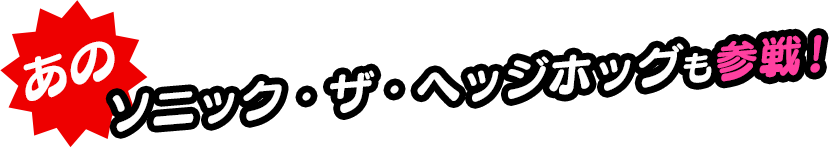 あのソニック・ザ・ヘッジホッグも参戦！