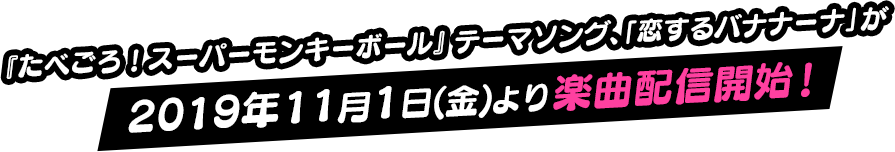 『たべごろ！スーパーモンキーボール』テーマソング、「恋するバナナーナ」が2019年11月1日(金)より楽曲配信開始！